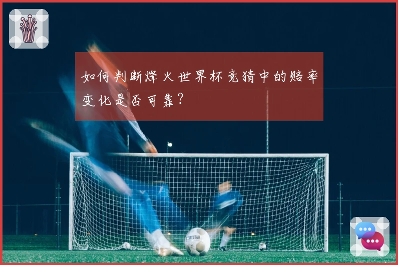 如何判断烽火世界杯竞猜中的赔率变化是否可靠？