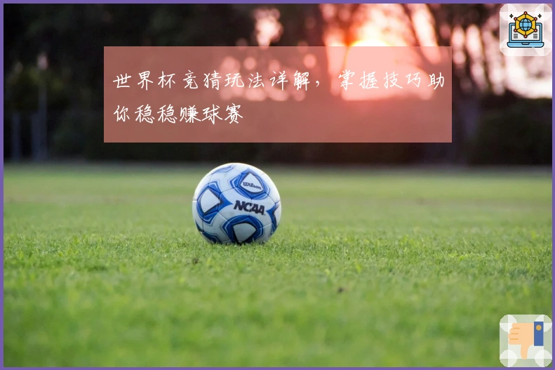 世界杯竞猜玩法详解，掌握技巧助你稳稳赚球赛
