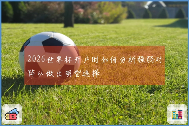2026世界杯开户时如何分析强弱对阵以做出明智选择