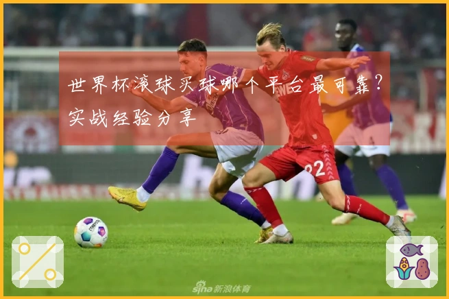 世界杯滚球买球哪个平台最可靠？实战经验分享