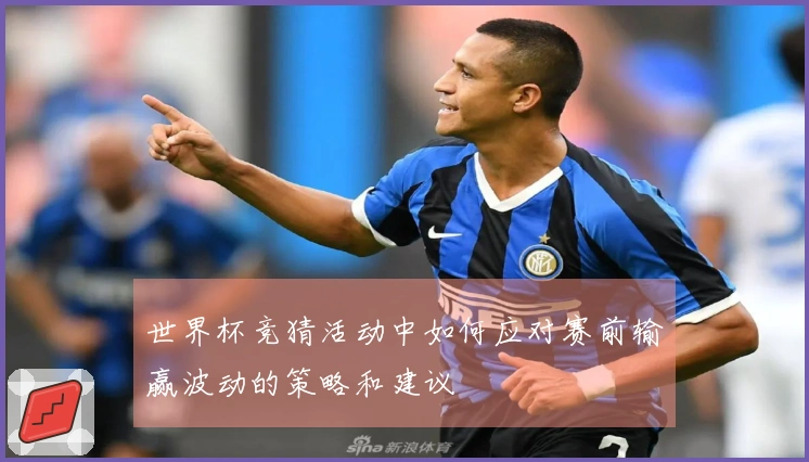 世界杯竞猜活动中如何应对赛前输赢波动的策略和建议
