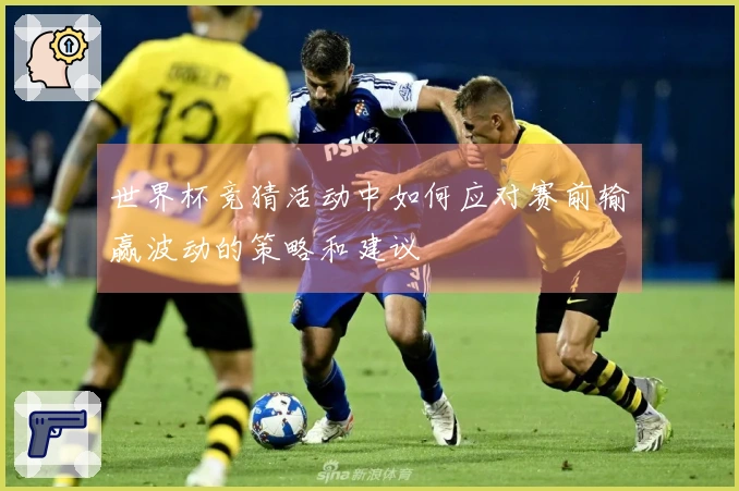 世界杯竞猜活动中如何应对赛前输赢波动的策略和建议