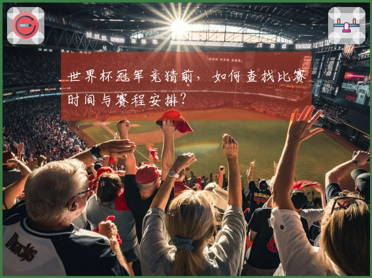 世界杯冠军竞猜前,如何查找比赛时间与赛程安排?
