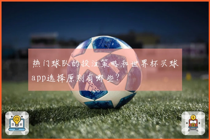 热门球队的投注策略和世界杯买球app选择原则有哪些？