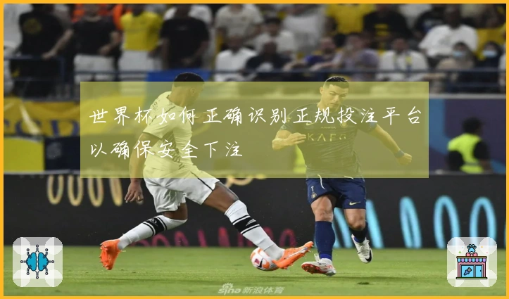 世界杯如何正确识别正规投注平台以确保安全下注